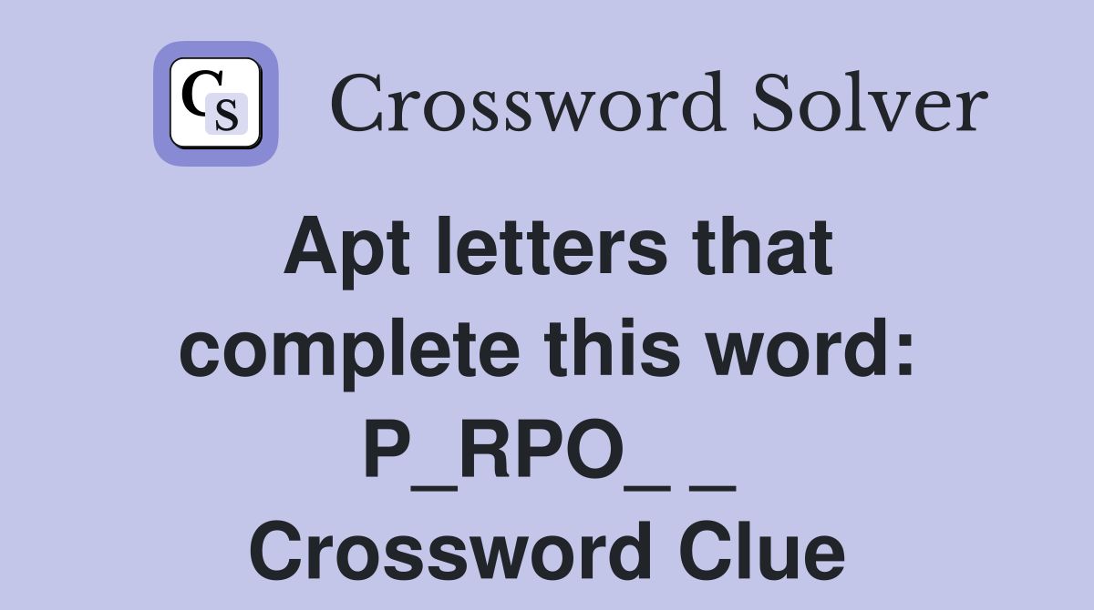 Apt letters that complete this word P_RPO_ _ Crossword Clue Answers Crossword Solver